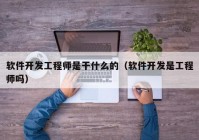 软件开发工程师是干什么的（软件开发是工程师吗）