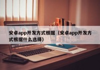 安卓app开发方式根据（安卓app开发方式根据什么选择）