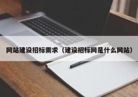 网站建设招标需求（建设招标网是什么网站）