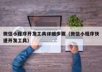 微信小程序开发工具详细步骤（微信小程序快速开发工具）