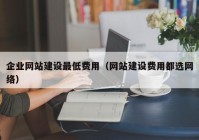 企业网站建设最低费用（网站建设费用都选网络）