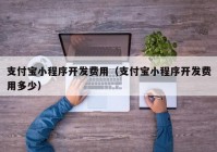 支付宝小程序开发费用（支付宝小程序开发费用多少）