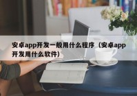 安卓app开发一般用什么程序（安卓app开发用什么软件）