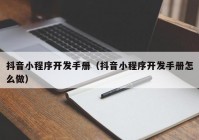 抖音小程序开发手册（抖音小程序开发手册怎么做）