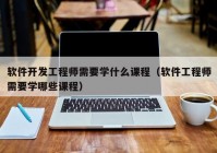 软件开发工程师需要学什么课程（软件工程师需要学哪些课程）