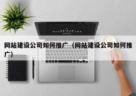 网站建设公司如何推广（网站建设公司如何推广）