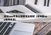 深圳app开发公司哪家比较好（深圳做app软件开发）