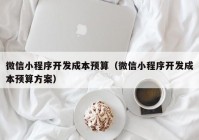 微信小程序开发成本预算（微信小程序开发成本预算方案）