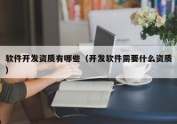 软件开发资质有哪些（开发软件需要什么资质）