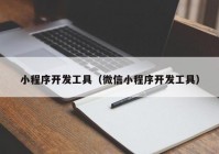 小程序开发工具（微信小程序开发工具）