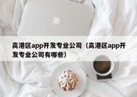 高港区app开发专业公司（高港区app开发专业公司有哪些）