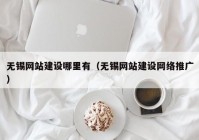 无锡网站建设哪里有（无锡网站建设网络推广）