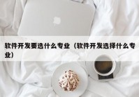 软件开发要选什么专业（软件开发选择什么专业）