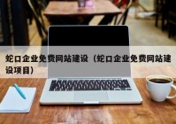 蛇口企业免费网站建设（蛇口企业免费网站建设项目）