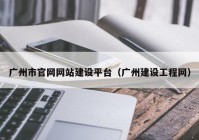 广州市官网网站建设平台（广州建设工程网）