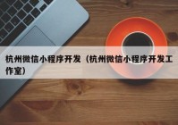 杭州微信小程序开发（杭州微信小程序开发工作室）