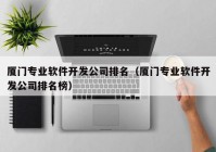 厦门专业软件开发公司排名（厦门专业软件开发公司排名榜）