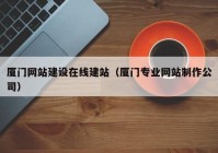 厦门网站建设在线建站（厦门专业网站制作公司）