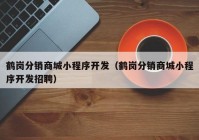 鹤岗分销商城小程序开发（鹤岗分销商城小程序开发招聘）