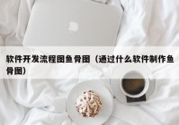 软件开发流程图鱼骨图（通过什么软件制作鱼骨图）