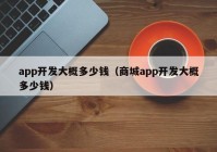 app开发大概多少钱（商城app开发大概多少钱）