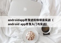 androidapp开发进阶和项目实战（android app开发入门与实战）