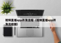 视频直播app开发流程（视频直播app开发流程图）