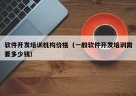 软件开发培训机构价格（一般软件开发培训需要多少钱）