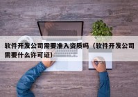 软件开发公司需要准入资质吗（软件开发公司需要什么许可证）