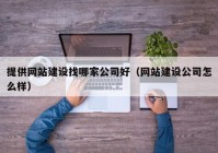 提供网站建设找哪家公司好（网站建设公司怎么样）