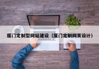 厦门定制型网站建设（厦门定制网页设计）