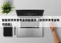 智能软件开发专业技能提升（软件开发专业知识技能）