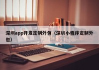 深圳app开发定制外包（深圳小程序定制外包）