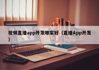 视频直播app开发哪家好（直播App开发）