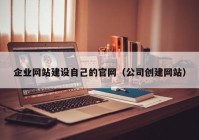 企业网站建设自己的官网（公司创建网站）