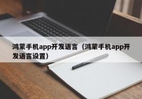 鸿蒙手机app开发语言（鸿蒙手机app开发语言设置）