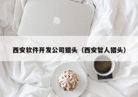 西安软件开发公司猎头（西安智人猎头）