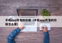 手机app开发的价格（手机app开发的价格怎么算）