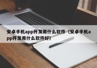 安卓手机app开发用什么软件（安卓手机app开发用什么软件好）